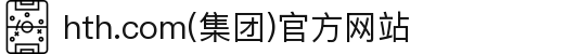hth.com(集团)官方网站